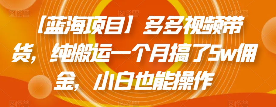 【蓝海项目】多多视频带货-纯搬运一个月搞了5w佣金-小白也能操作【揭秘】-第2资源网