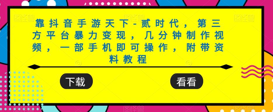 靠抖音手游天下-贰时代-第三方平台暴力变现-几分钟制作视频-一部手机即可操作-附带资料教程-第2资源网