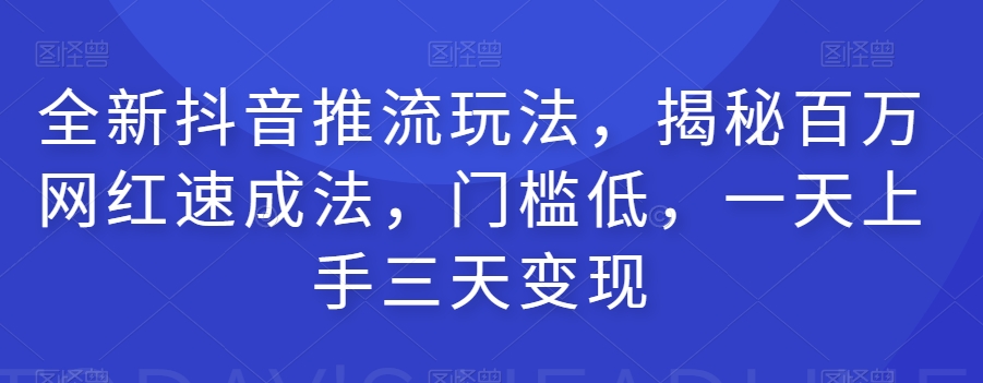 全新抖音推流玩法-揭秘百万网红速成法-门槛低-一天上手三天变现-第2资源网