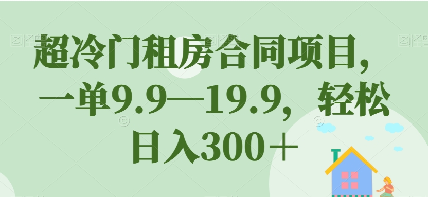 超冷门租房合同项目-一单9.9—19.9-轻松日入300＋【揭秘】-第2资源网