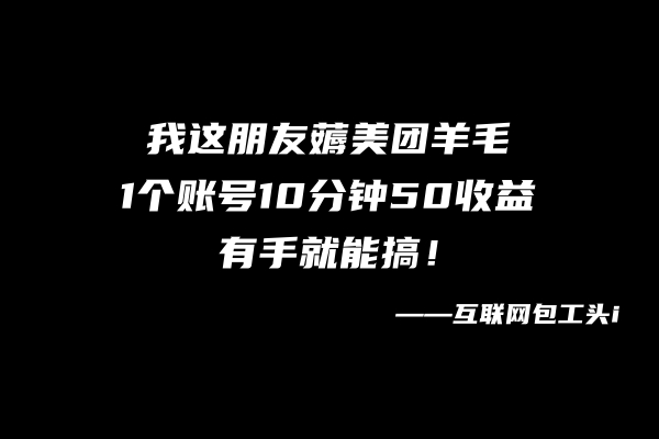 我这朋友薅美团羊毛-1个账号10分钟50收益,有手就能搞！-第2资源网