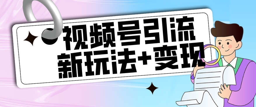 【玩法揭秘】视频号引流新玩法+变现思路-本玩法不限流不封号-第2资源网