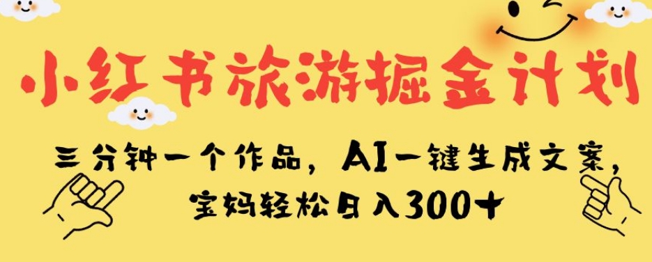 小红书旅游掘金计划-三分钟一个作品-AI一键生成文案-宝妈轻松日入300+【揭秘】-第2资源网