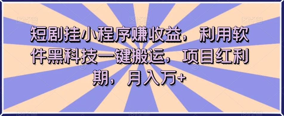 短剧挂小程序赚收益-利用软件黑科技一键搬运-项目红利期-月入万+【揭秘】-第2资源网