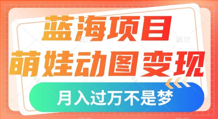 蓝海项目-萌娃动图变现-几分钟一个视频-小白也可直接入手-月入1w+【揭秘】-第2资源网