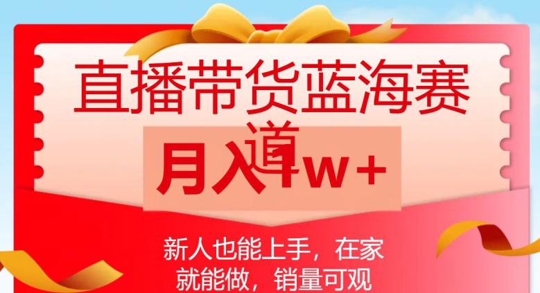 直播带货蓝海赛道-新人也能上手-在家就能做-销量可观-月入1W【揭秘】-第2资源网