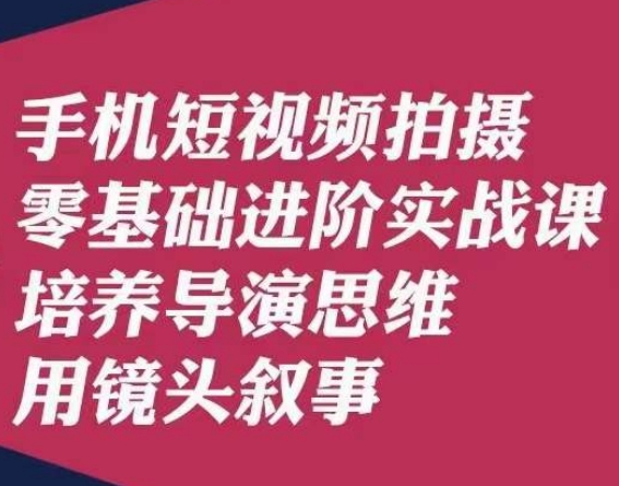 手机短视频拍摄零基础进阶实战课-培养导演思维用镜头叙事唐先生-第2资源网