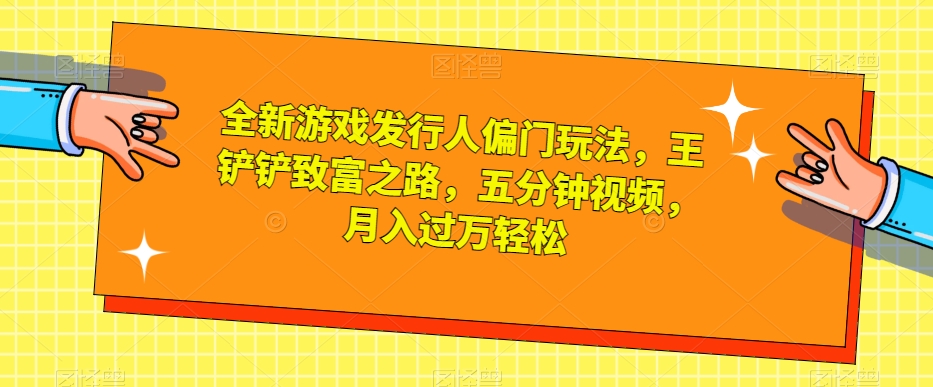 全新游戏发行人偏门玩法-王铲铲致富之路-五分钟视频-月入过万轻松【揭秘】-第2资源网