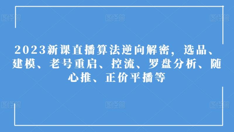 2023新课直播算法逆向解密-选品、建模、老号重启、控流、罗盘分析、随心推、正价平播等-第2资源网