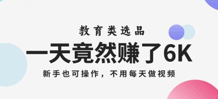 一天竟然赚了6000多-教育类选品-新手也可操作-更不用每天做短视频【揭秘】-第2资源网