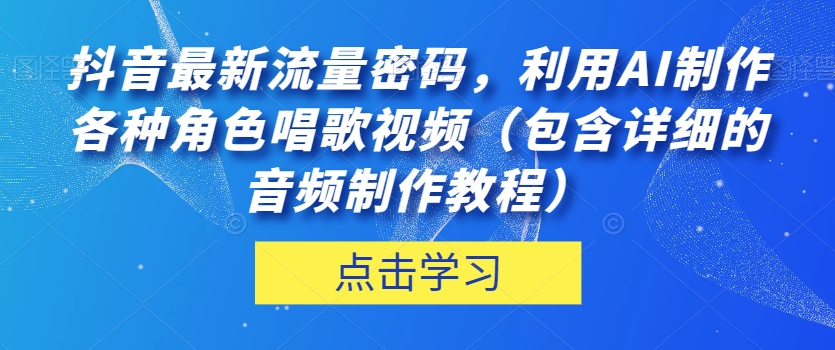 抖音最新流量密码-利用AI制作各种角色唱歌视频（包含详细的音频制作教程）【揭秘】-第2资源网