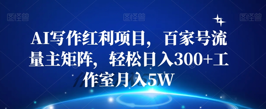 AI写作红利项目-百家号流量主矩阵-轻松日入300+工作室月入5W【揭秘】-第2资源网