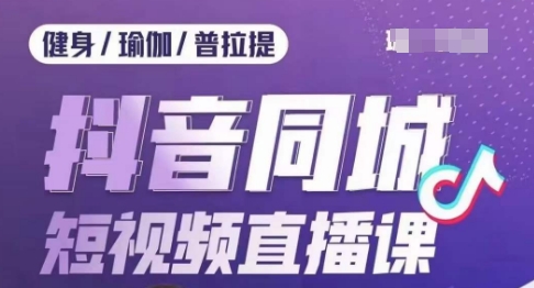 健身行业抖音同城短视频直播课-通过抖音低成本获客提升业绩-门店标准化流程承接流量-第2资源网