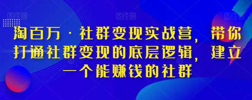 淘百万·社群变现实战营-带你打通社群变现的底层逻辑-建立一个能赚钱的社群-第2资源网