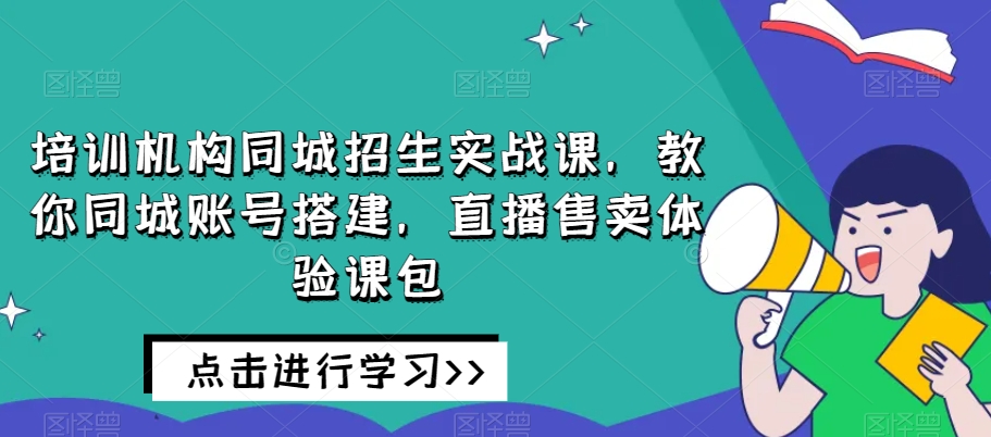 培训机构同城招生实战课-教你同城账号搭建-直播售卖体验课包-第2资源网