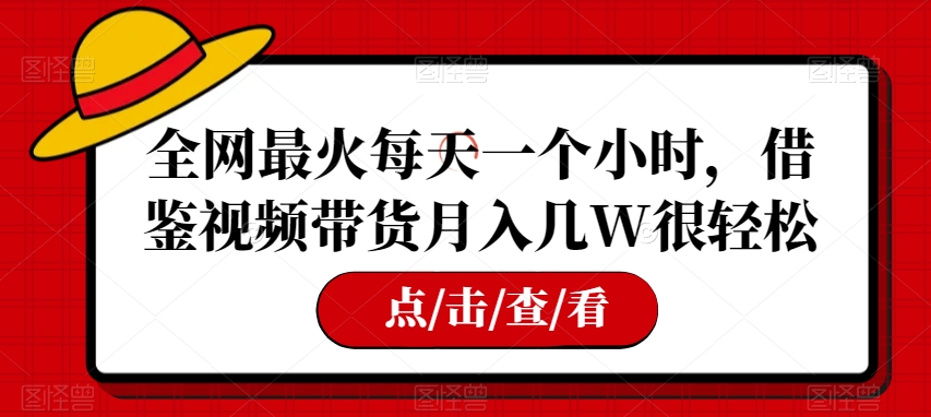 全网最火每天一个小时-借鉴视频带货月入几W很轻松【揭秘】-第2资源网