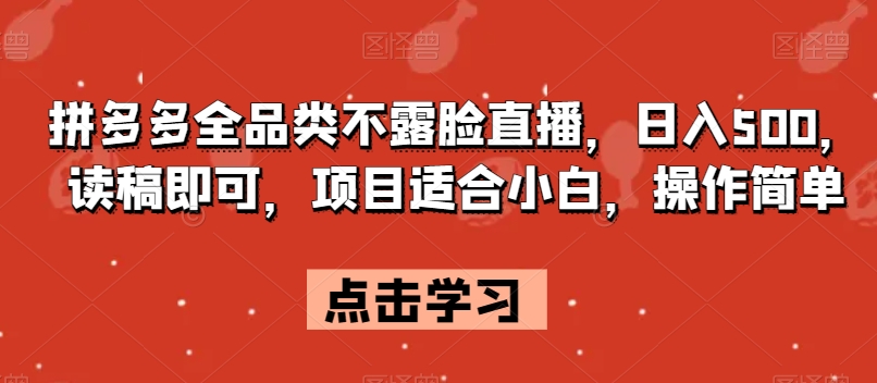 拼多多全品类不露脸直播-日入500-读稿即可-项目适合小白-操作简单【揭秘】-第2资源网