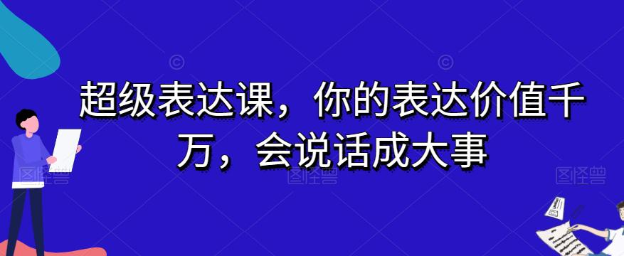 开启表达力巅峰之旅：超级表达课-让你的话语价值千万-成就大事业-第2资源网