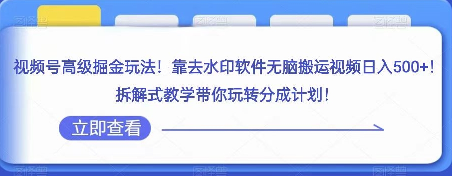 视频号高级掘金玩法-靠去水印软件无脑搬运视频日入500+-拆解式教学带你玩转分成计划【揭秘】-第2资源网