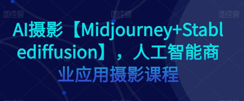 AI摄影【MIDJOURNEY+STABLEDIFFUSION】-人工智能商业应用摄影课程-第2资源网