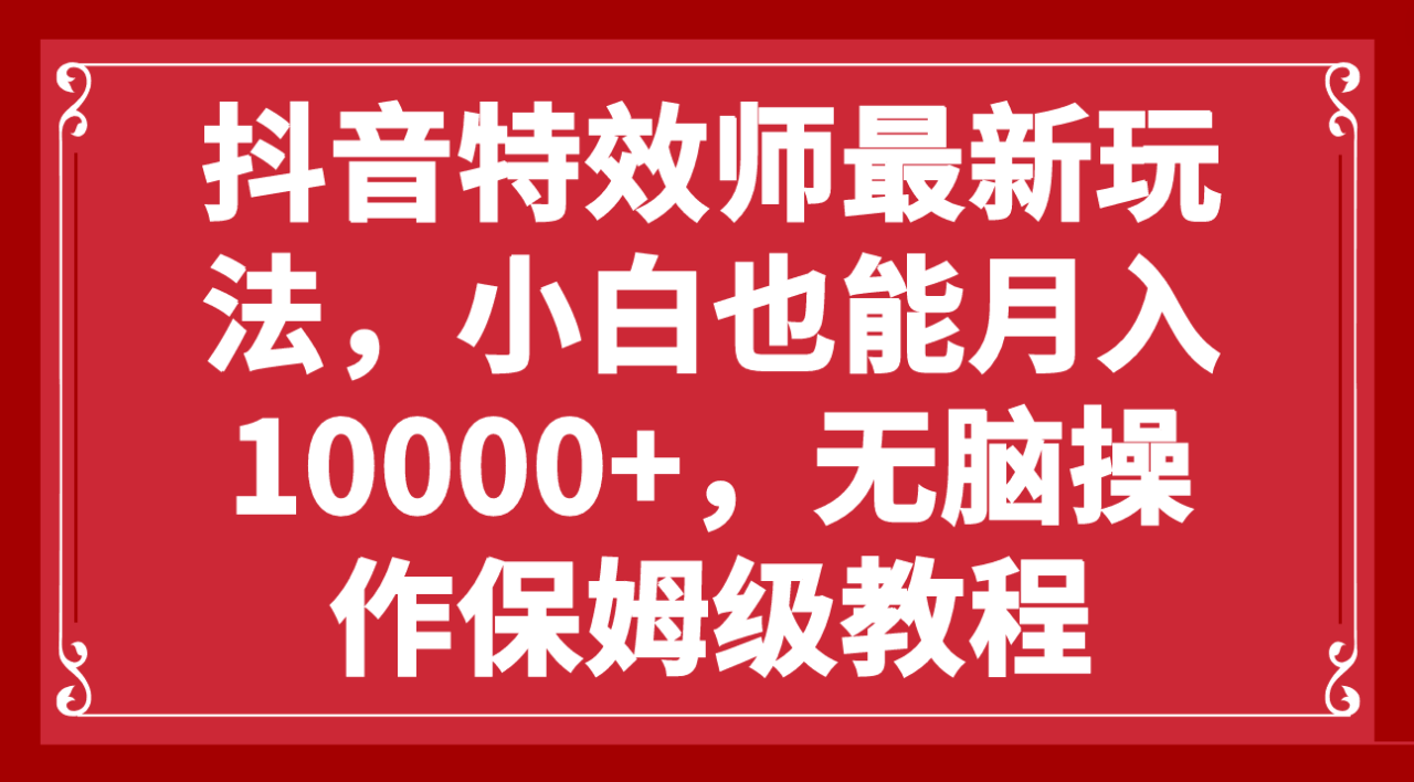 抖音特效师新玩法-小白也能轻松月入10000+-零门槛保姆级教程-第2资源网