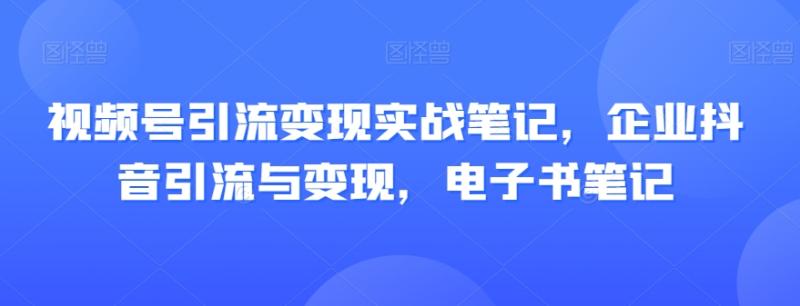 视频号引流变现实战笔记-企业抖音引流与变现-电子书笔记-第2资源网