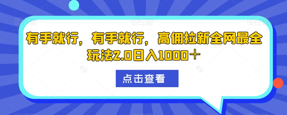 有手就行-有手就行-高佣拉新全网最全玩法2.0日入1000＋-第2资源网