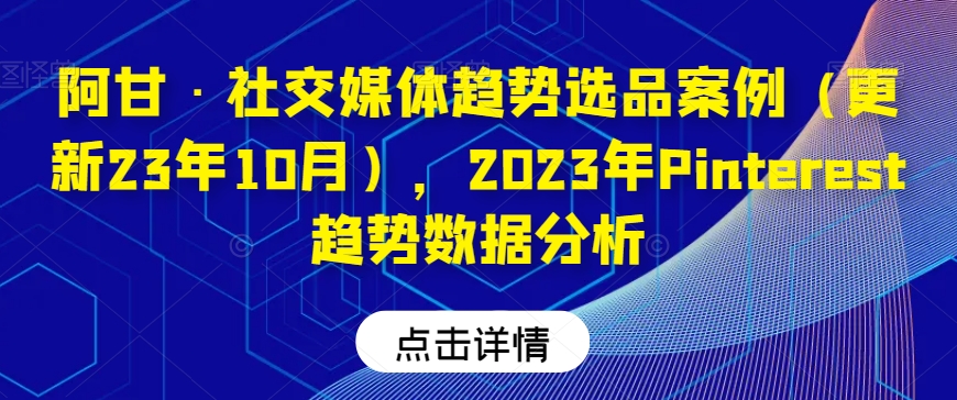 阿甘·社交媒体趋势选品案例（更新23年10月）-2023年Pinterest趋势数据分析-第2资源网