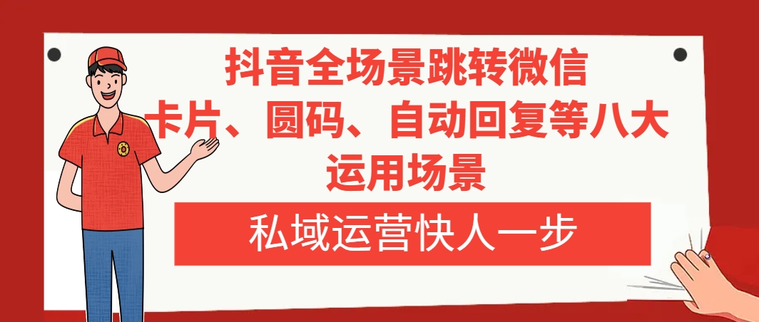 抖音全场景跳转微信-卡片-圆码-自动回复等八大运用场景-私域运营快人一步-第2资源网