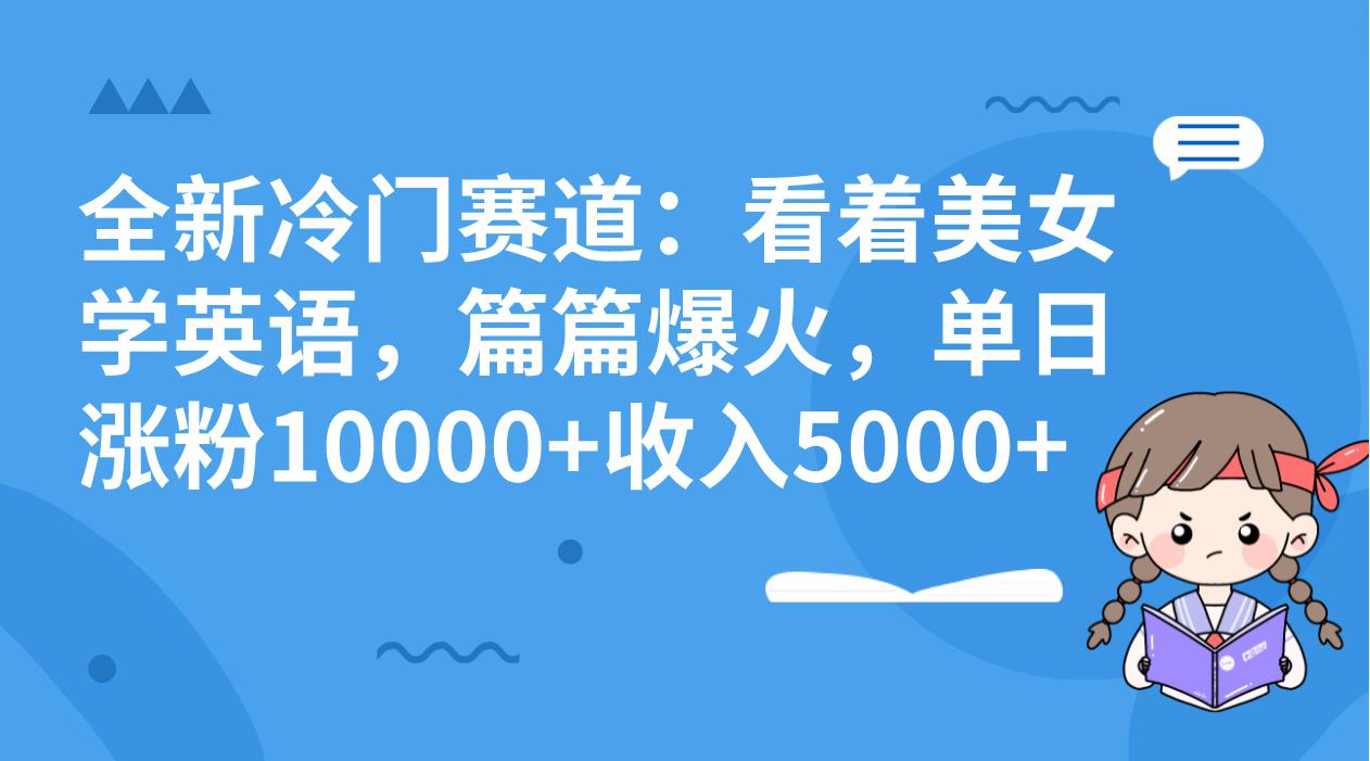 冷门赛道玩法：看着美女学英语-篇篇爆火-单日涨粉10000+收入5000+-第2资源网