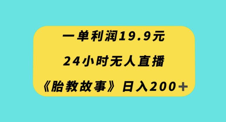 24小时无人直播胎教故事-一单利润19.9-每天轻松200+-第2资源网