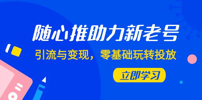 随心推投放攻略：0基础实现新老号引流与变现（7节课）-第2资源网