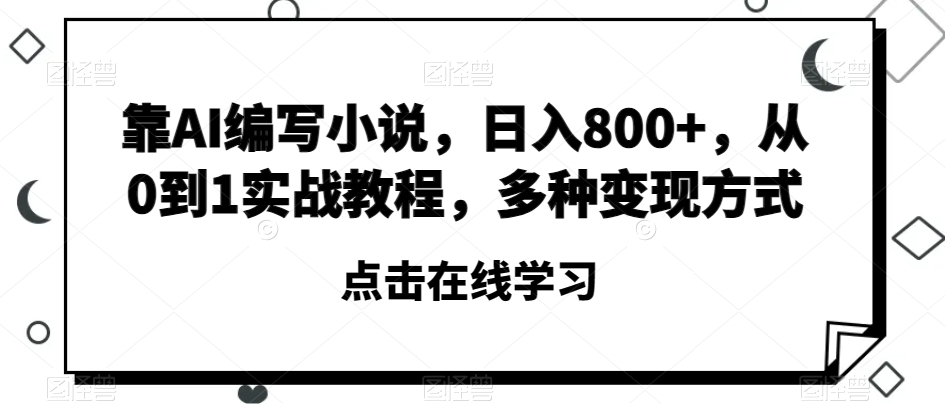 靠AI编写小说-日入800+-从0到1实战教程-多种变现方式【揭秘】-第2资源网