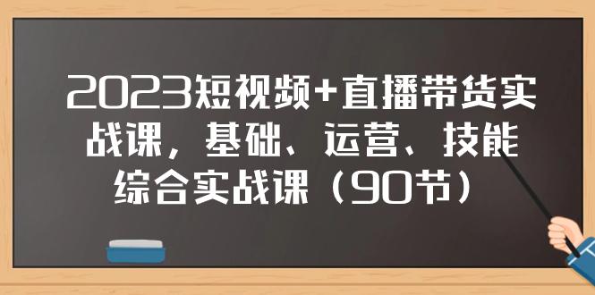 2023短视频+直播带货实战课-基础、运营、技能综合实操课（90节）-第2资源网