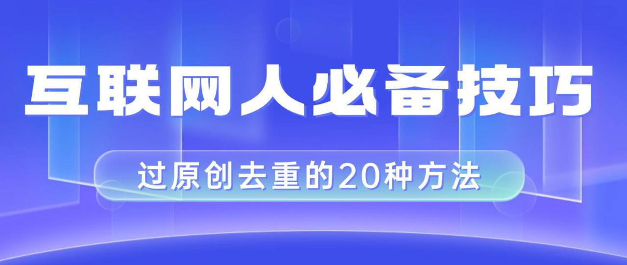 互联网人的必备技巧-剪映视频剪辑的20种去重方法-小白也能通过二创过原创-第2资源网