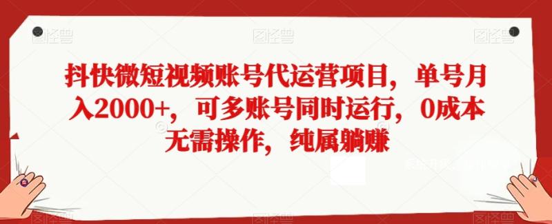 抖快微短视频账号代运营项目-单号月入2000+-可多账号同时运行-0成本无需操作-纯属躺赚【揭秘】-第2资源网