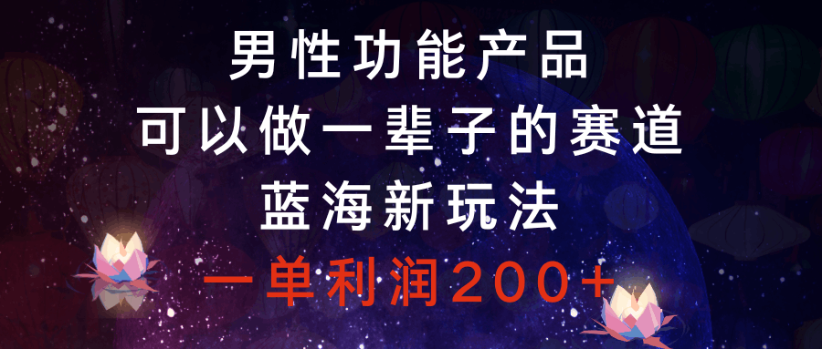 男性功能产品-可以做一辈子的赛道-蓝海新玩法-一单利润200+-第2资源网