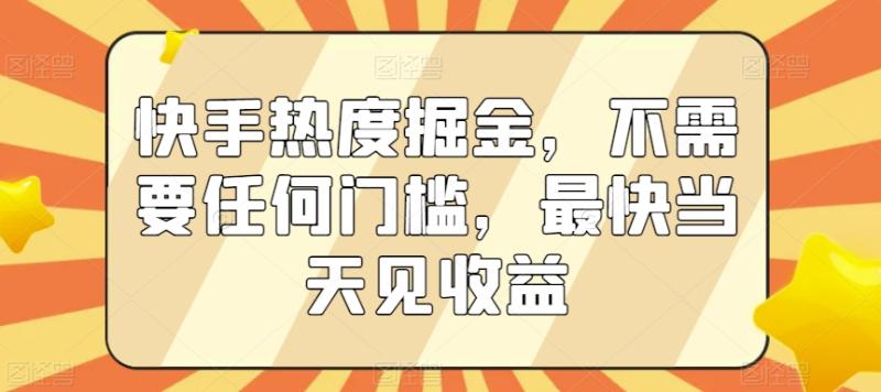 快手热度掘金-不需要任何门槛-最快当天见收益【揭秘】-第2资源网