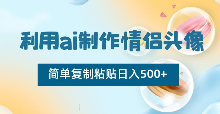 AI制作情侣头像项目-简单复制粘贴日收益500+【揭秘】-第2资源网