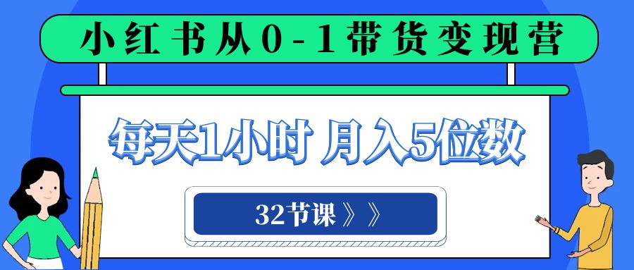 小红书营销变现课程：每天1小时-轻松月入5位数的0-1带货之旅（32节课）-第2资源网