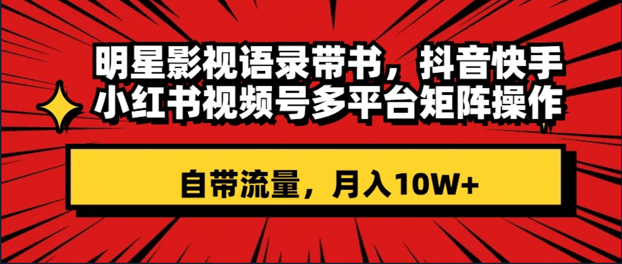 明星影视语录带书 抖音快手小红书视频号多平台矩阵操作-自带流量 月入10W+-第2资源网