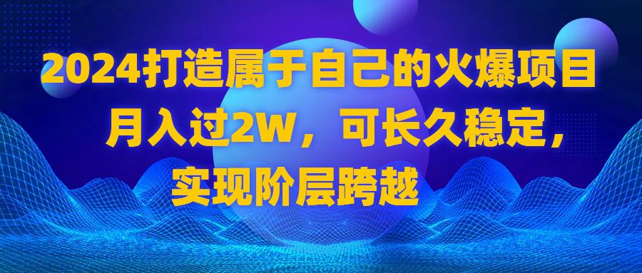 2024 打造属于自己的火爆项目-月入过2W-可长久稳定-实现阶层跨越-第2资源网