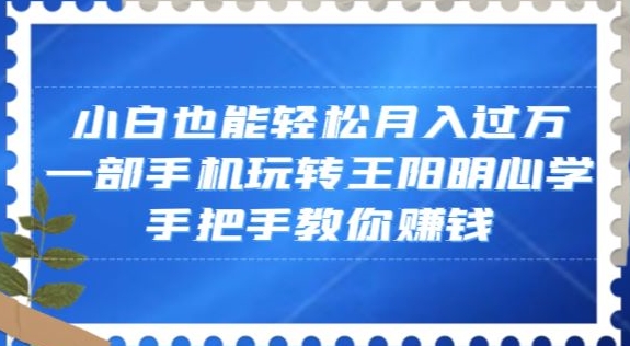 小白也能轻松月入过万-一部手机玩转王阳明心学-手把手教你赚钱【揭秘】-第2资源网