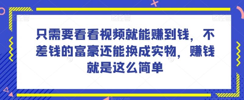 谁做过这么简单的项目？只需要看看视频就能赚到钱-不差钱的富豪还能换成实物-赚钱就是这么简单！【揭秘】-第2资源网