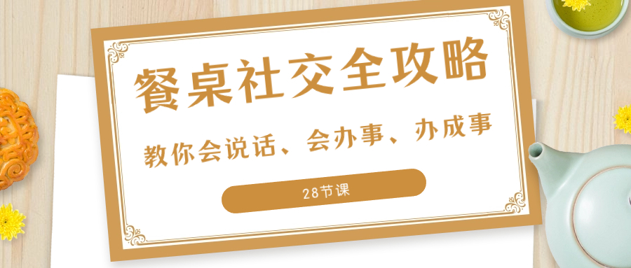 27项·餐桌社交 全攻略：教你会说话、会办事、办成事（28节课）-第2资源网