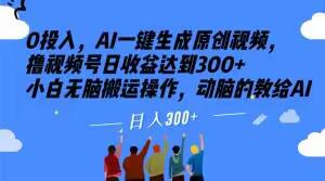 0投入-AI一键生成原创视频-撸视频号日收益达到300+小白无脑搬运操作-动脑的教给AI【揭秘】-第2资源网