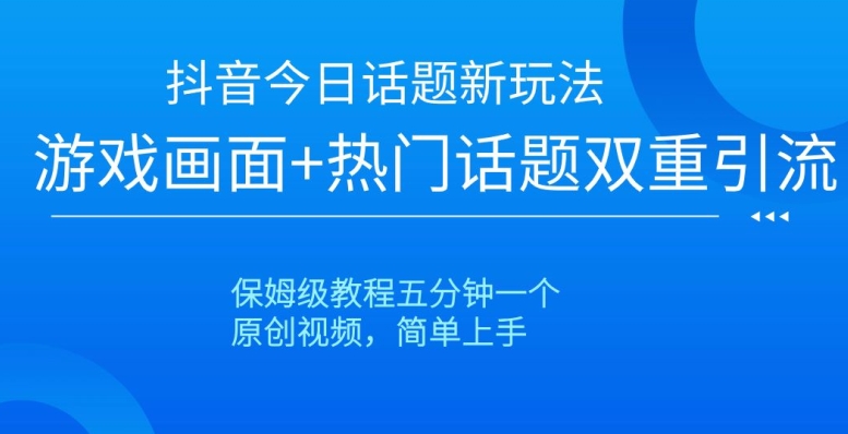 抖音今日话题新玩法-游戏画面+热门话题双重引流-保姆级教程五分钟一个【揭秘】-第2资源网