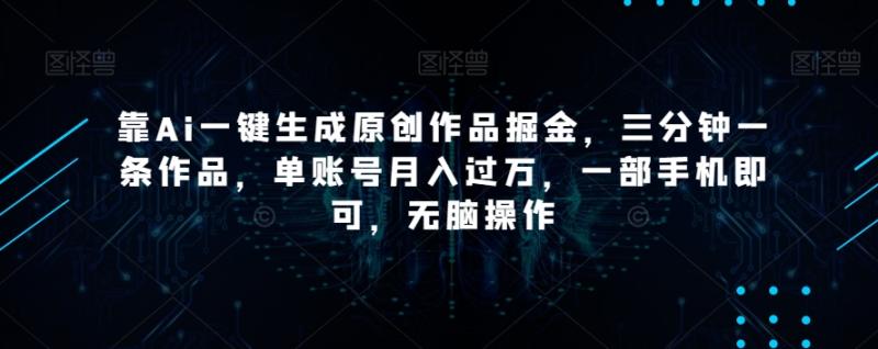 靠Ai一键生成原创作品掘金-三分钟一条作品-单账号月入过万-一部手机即可-无脑操作【揭秘】-第2资源网