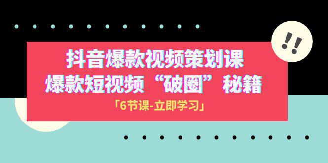 2023抖音爆款视频-策划课-爆款短视频“破 圈”秘籍（6节课）-第2资源网