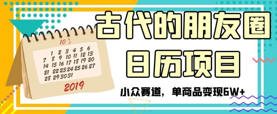 古代的朋友圈日历项目-小众赛道-单商品变现6W+【揭秘】-第2资源网